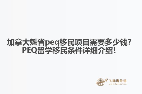 加拿大魁省peq移民項目需要多少錢？PEQ留學(xué)移民條件詳細介紹！