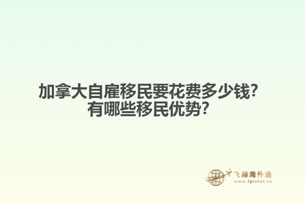 加拿大自雇移民要花費(fèi)多少錢？有哪些移民優(yōu)勢(shì)？