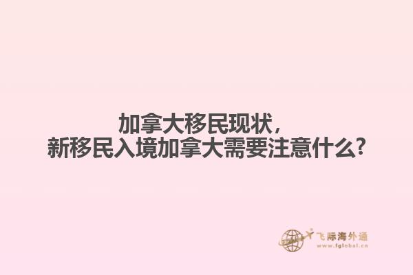 加拿大移民現(xiàn)狀，新移民入境加拿大需要注意什么?