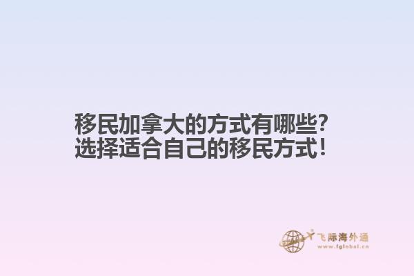 移民加拿大的方式有哪些？選擇適合自己的移民方式！
