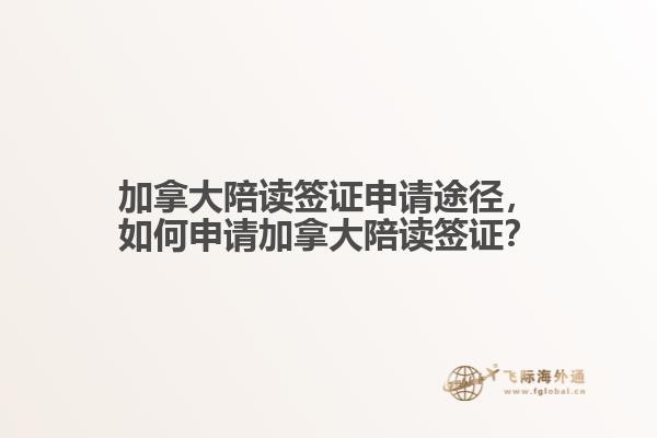 加拿大陪讀簽證申請(qǐng)途徑，如何申請(qǐng)加拿大陪讀簽證？