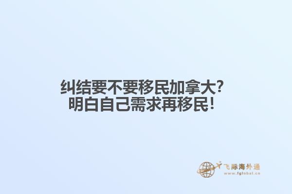 糾結(jié)要不要移民加拿大？明白自己需求再移民！
