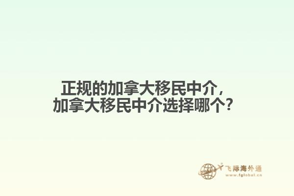 正規(guī)的加拿大移民中介，加拿大移民中介選擇哪個(gè)？