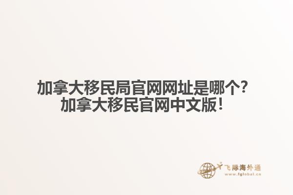 加拿大移民局官網(wǎng)網(wǎng)址是哪個(gè)？加拿大移民官網(wǎng)中文版！