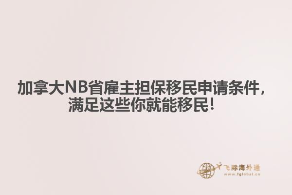 加拿大NB省雇主擔(dān)保移民申請條件，滿足這些你就能移民！