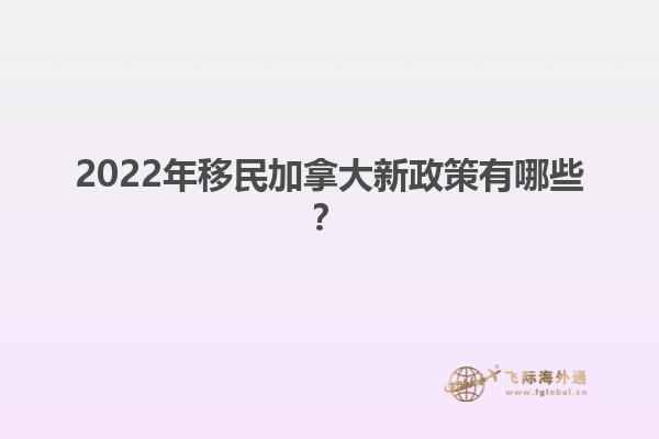2022年移民加拿大新政策有哪些？