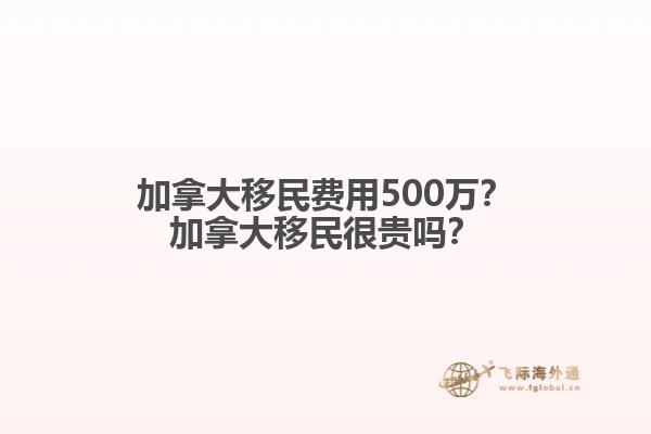 加拿大移民費(fèi)用500萬？加拿大移民很貴嗎？