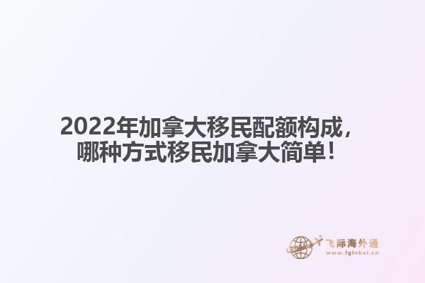 2022年加拿大移民配額構(gòu)成，哪種方式移民加拿大簡(jiǎn)單！