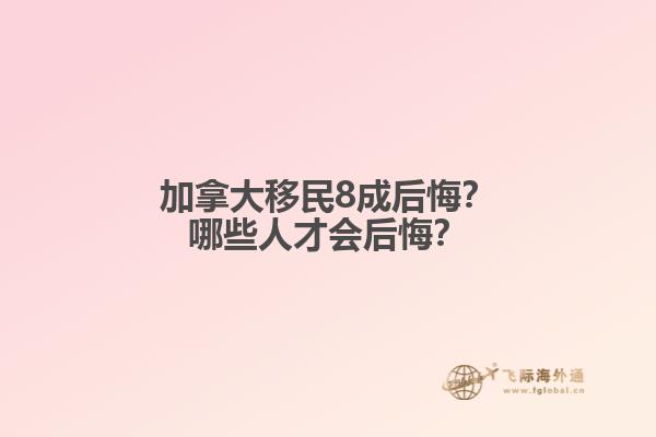 加拿大移民8成后悔？哪些人才會(huì)后悔？