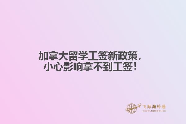 加拿大留學(xué)工簽新政策，小心影響拿不到工簽！