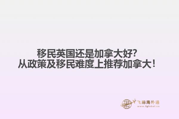移民英國(guó)還是加拿大好？從政策及移民難度上推薦加拿大！