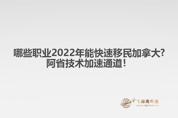 哪些職業(yè)2022年能快速移民加拿大?阿省技術(shù)加速通道！