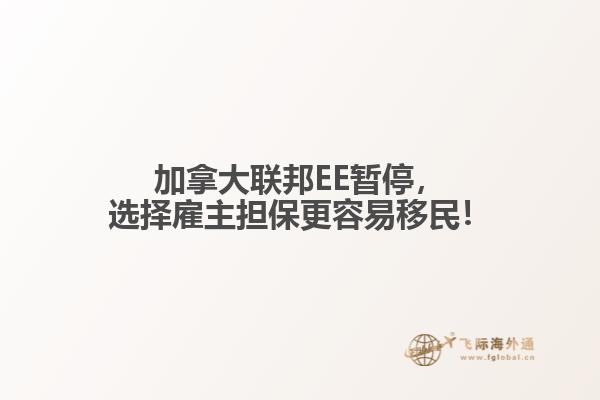 加拿大聯(lián)邦EE暫停，選擇雇主擔保更容易移民！