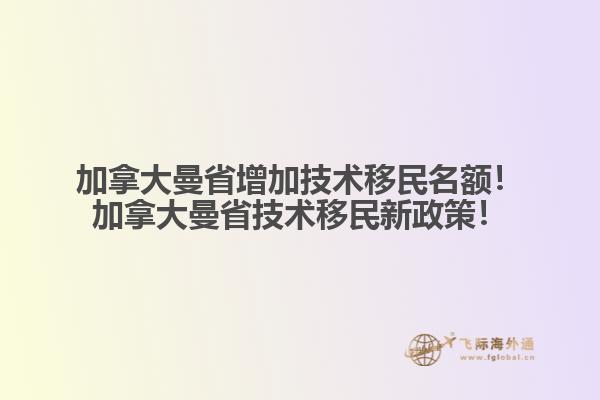 加拿大曼省增加技術(shù)移民名額！加拿大曼省技術(shù)移民新政策！