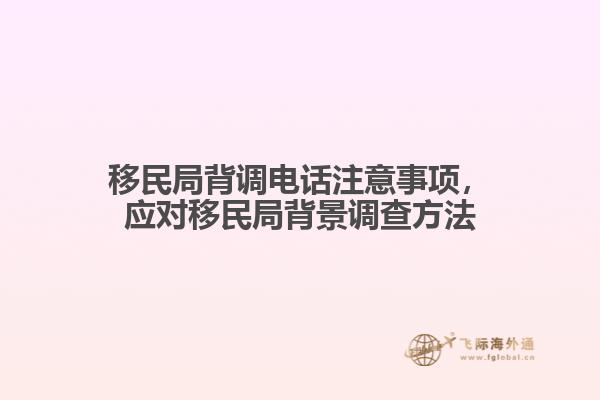 移民局背調(diào)電話注意事項(xiàng)，應(yīng)對(duì)移民局背景調(diào)查方法