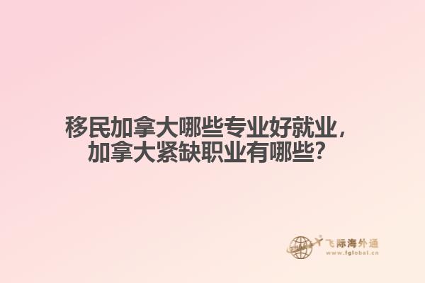 移民加拿大哪些專業(yè)好就業(yè)，加拿大緊缺職業(yè)有哪些？