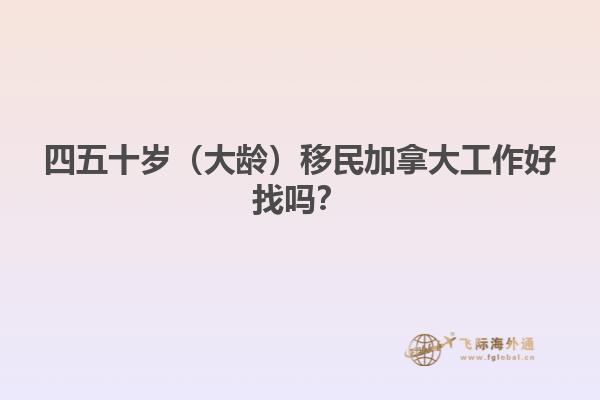 四五十歲（大齡）移民加拿大工作好找嗎？