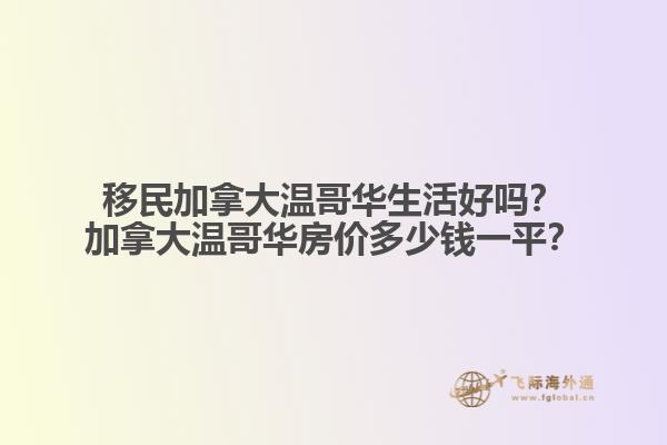 移民加拿大溫哥華生活好嗎？加拿大溫哥華房價多少錢一平？