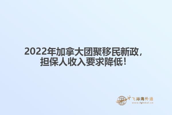 2022年加拿大團(tuán)聚移民新政，擔(dān)保人收入要求降低！