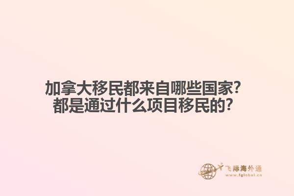 加拿大移民都來自哪些國家？都是通過什么項目移民的？