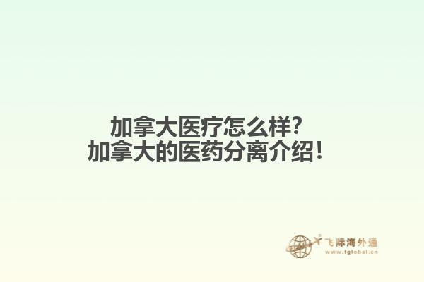 加拿大醫(yī)療怎么樣？加拿大的醫(yī)藥分離介紹！