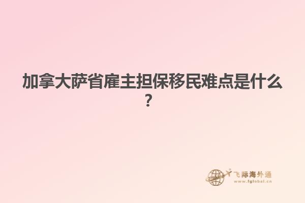 加拿大薩省雇主擔(dān)保移民難點是什么？