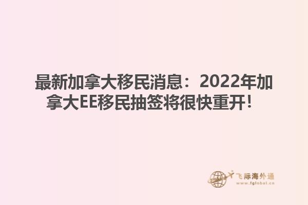 最新加拿大移民消息：2022年加拿大EE移民抽簽將很快重開(kāi)！