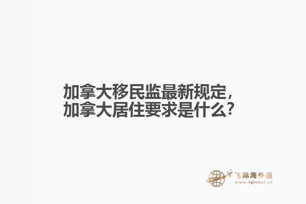加拿大移民監(jiān)最新規(guī)定，加拿大居住要求是什么？