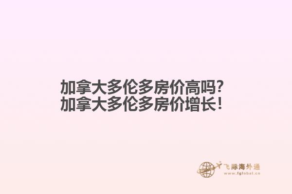 加拿大多倫多房?jī)r(jià)高嗎？加拿大多倫多房?jī)r(jià)增長(zhǎng)！
