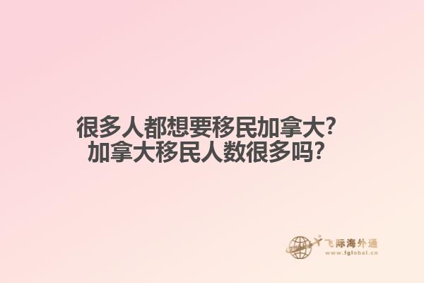 很多人都想要移民加拿大？加拿大移民人數(shù)很多嗎？
