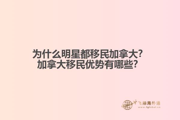 為什么明星都移民加拿大？加拿大移民優(yōu)勢(shì)有哪些？