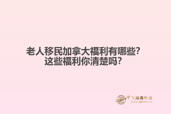 老人移民加拿大福利有哪些？這些福利你清楚嗎？