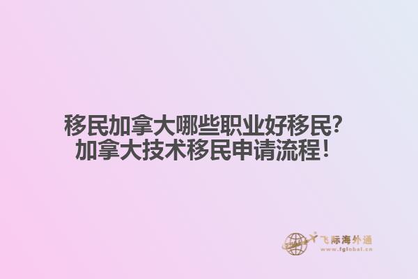 移民加拿大哪些職業(yè)好移民？加拿大技術移民申請流程！