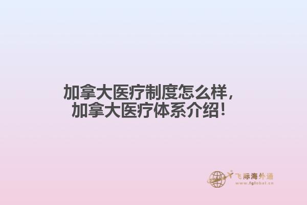 加拿大醫(yī)療制度怎么樣，加拿大醫(yī)療體系介紹！