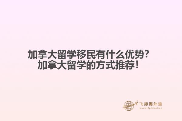加拿大留學(xué)移民有什么優(yōu)勢？加拿大留學(xué)的方式推薦！