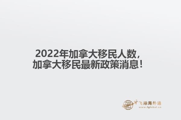 2022年加拿大移民人數(shù)，加拿大移民最新政策消息！