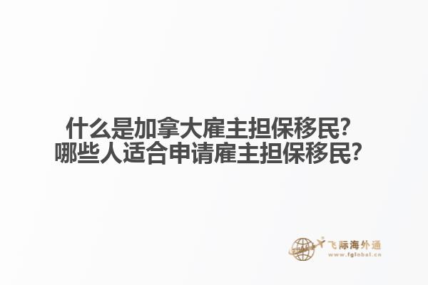什么是加拿大雇主擔(dān)保移民？哪些人適合申請雇主擔(dān)保移民？
