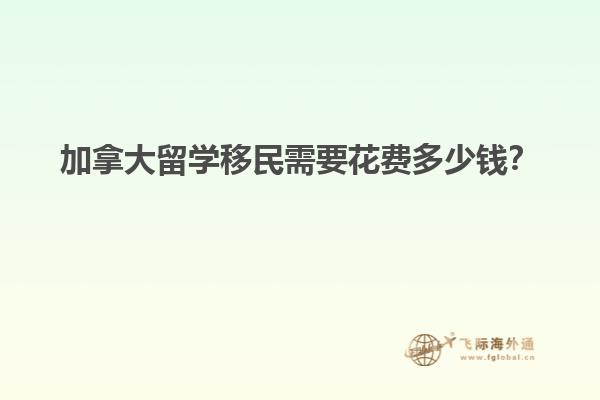 加拿大留學(xué)移民需要花費(fèi)多少錢？