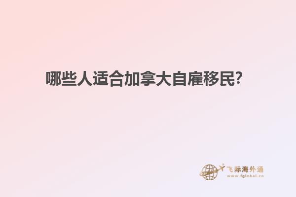 哪些人適合加拿大自雇移民？