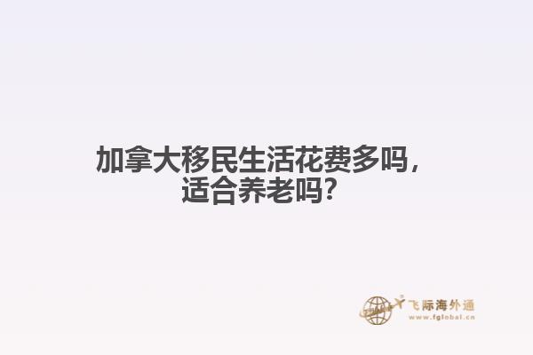 加拿大移民生活花費多嗎，適合養(yǎng)老嗎？