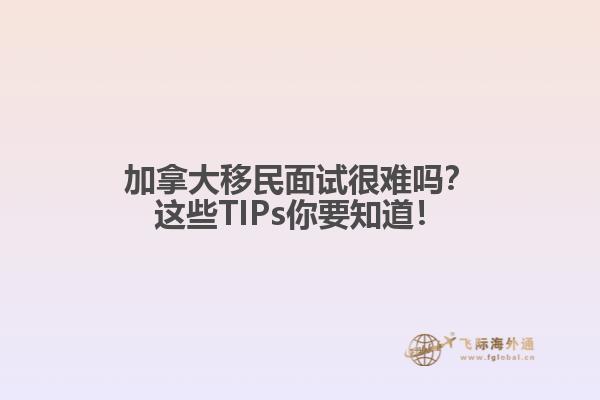 加拿大移民面試很難嗎？這些TIPs你要知道！
