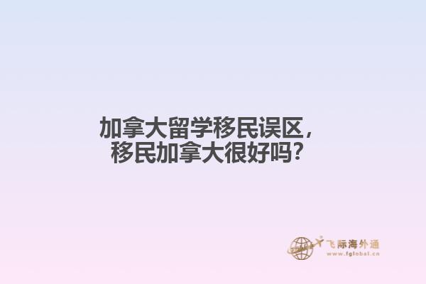 加拿大留學移民誤區(qū)，移民加拿大很好嗎？