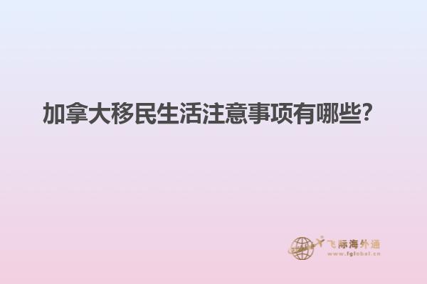 加拿大移民生活注意事項(xiàng)有哪些？