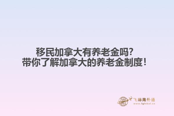 移民加拿大有養(yǎng)老金嗎？帶你了解加拿大的養(yǎng)老金制度！
