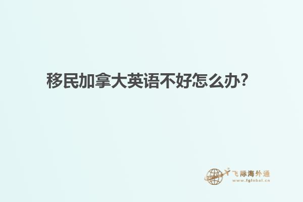 移民加拿大英語不好怎么辦？