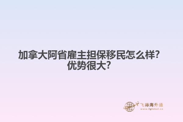 加拿大阿省雇主擔保移民怎么樣？優(yōu)勢很大？