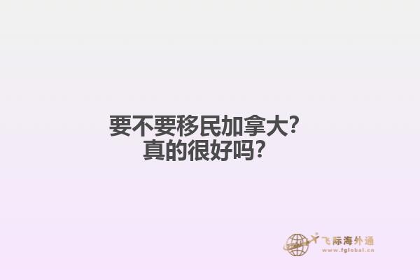 要不要移民加拿大？真的很好嗎？