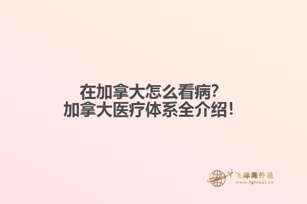 在加拿大怎么看??？加拿大醫(yī)療體系全介紹！