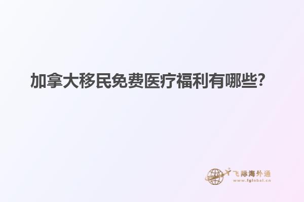 加拿大移民免費醫(yī)療福利有哪些？