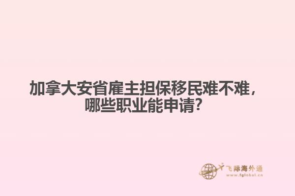 加拿大安省雇主擔(dān)保移民難不難，哪些職業(yè)能申請(qǐng)？